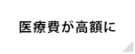 医療費が高額に